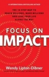 Focus on Impact - The 10-Step Map to Reach Millions, Make Millions and Love Your Life Along the Way