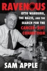 Ravenous - Otto Warburg, the Nazis, and the Search for the Cancer-Diet Connection