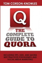 The Complete Guide to Quora - Including Tips, Uses, and Quora Best Practices for Business and Social Media Marketing