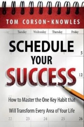 Schedule Your Success - How to Master the One Key Habit That Will Transform Every Area of Your Life