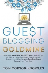 Guest Blogging Goldmine - How I Got More Than 100,000 Visitors a Month on My Blog in 9 Months Using a Free Marketing Strategy, a