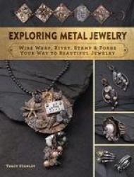 Exploring metal jewelry - wire wrap, rivet, stamp & forge your way to beaut