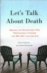 Let's Talk About Death - Asking the Questions that Profoundly Change the Way We Live and Die