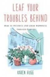 Leaf Your Troubles Behind - How to Destress and Grow Happiness through Plants