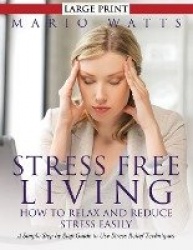 Stress Free Living - How to Relax and Reduce Stress Easily (Large): A Simple Step by Step Guide to Use Stress Relief Techniques