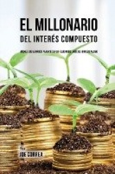 El Millonario Del Interés Compuesto - Hackee Sus Ahorros Para Crear Un Flujo Constante De Ingreso Pasivo