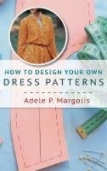 How to Design Your Own Dress Patterns - A primer in pattern making for women who like to sew