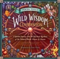 Maia Toll's Wild Wisdom Companion - A Guided Journey into the Mystical Rhythms of the Natural World, Season by Season
