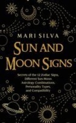 Sun and Moon Signs - Secrets of the 12 Zodiac Signs, Different Sun-Moon Astrology Combinations, Personality Types, and Compatibi
