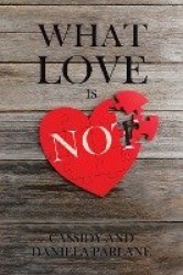 What Love Is Not: How Not to Fail in a Marriage: A Perspective from Two People Who've Failed...and Tried Again