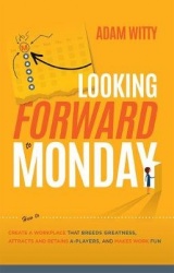 Looking Forward to Monday - How to Create A Workplace That Breeds Greatness, Attracts And Retains A-Players, And Makes Work Fun