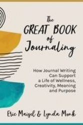 The Great Book of Journaling - How Journal Writing Can Support a Life of Wellness, Creativity, Meaning and Purpose (How to Journ
