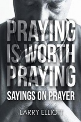 Praying is Worth Praying - Sayings on Prayer