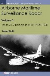 Airborne Maritime Surveillance Radar - Volume 1, British ASV Radars in WWII 1939-1945