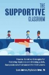 The Supportive Classroom - Trauma-Sensitive Strategies for Fostering Resilience and Creating a Safe, Compassionate Environment f