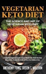 Vegetarian Keto Diet - The Science and Art of Vegetarian Keto Diet - A Complete Beginner's Guide to Lose Weight Fast, Reset the 