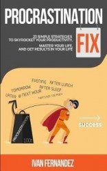 Procrastination Fix - 23 Simple Strategies to Skyrocket Your Productivity, Master Your Life and Get Results in Your Life