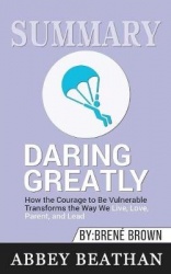 Summary of Daring Greatly - How the Courage to Be Vulnerable Transforms the Way We Live, Love, Parent, and Lead by Brene Brown