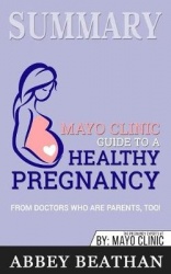 Summary of Mayo Clinic Guide to a Healthy Pregnancy - From Doctors Who Are Parents, Too!