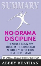 Summary of No-Drama Discipline - The Whole-Brain Way to Calm the Chaos and Nurture Your Child's Developing Mind by Daniel J. Sie