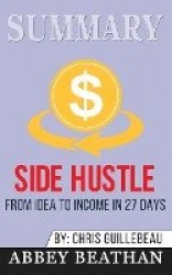 Summary of Side Hustle - From Idea to Income in 27 Days by Chris Guillebeau