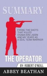 Summary of The Operator - Firing the Shots that Killed Osama bin Laden and My Years as a SEAL Team Warrior by Robert O'Neill