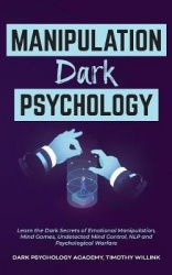 Manipulation Dark Psychology - Learn the Dark Secrets of Emotional Manipulation, Mind Games, Undetected Mind Control, NLP and Ps