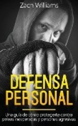 Defensa Personal: Una Guía de Cómo Protegerte Contra Peleas Inesperadas y Personas Agresivas