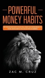 Powerful Money Habits: Key behavior shifts that will take you from broke to total boss even if you suck with numbers