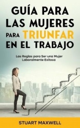 Guía para las Mujeres para Triunfar en el Trabajo - Las Reglas para Ser una Mujer Laboralmente Exitosa