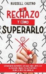 El Rechazo y Cómo Superarlo - Estrategias Altamente Eficaces para Lidiar con el Rechazo, Crecer tu Autoestima y Crear la Vida qu