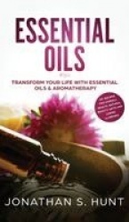 Essential Oils - Transform your Life with Essential Oils & Aromatherapy. DIY Recipes for Overall Health, Natural Beauty, Gifts a