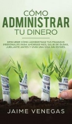 Cómo Administrar tu Dinero: Descubre cómo Administrar tus Finanzas Personales para Ahorrar más, Salir de Dudas, Jubilarte Antes 