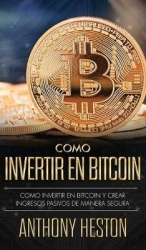 Cómo Invertir tu Dinero en Bitcoin: Cómo Crear de Forma Segura Ingresos Pasivos Estables y a Largo Plazo Invirtiendo en Bitcoin