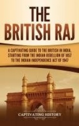 The British Raj - A Captivating Guide to the British in India, Starting from the Indian Rebellion of 1857 to the Indian Independ