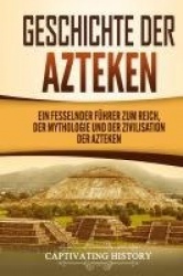 Geschichte der Azteken - Ein fesselnder Führer zum Reich, der Mythologie und der Zivilisation der Azteken