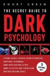 The Secret Guide To Dark Psychology - 5 Books in 1: Psychological Manipulation, Emotional Blackmail, Dark Mind Control in NLP, D