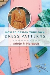 How to Design Your Own Dress Patterns - A primer in pattern making for women who like to sew