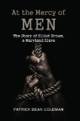 At the Mercy of Men - The Story of Elliot Brown, a Maryland Slave
