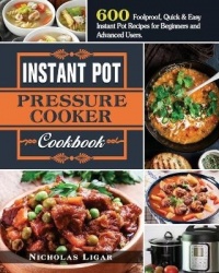 Instant Pot Pressure Cooker Cookbook: 600 Foolproof, Quick&Easy Instant Pot Recipes for Beginners and Advanced Users.