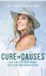 Cure the Causes - Live the Life you want, not the one prescribed
