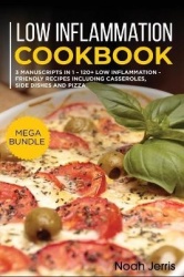 Low Inflammation Cookbook: MEGA BUNDLE - 3 Manuscripts in 1 - 120+ Low Inflammation - friendly recipes including casseroles, sid