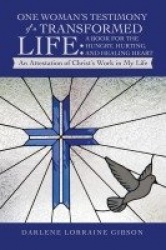 One Woman's Testimony of a Transformed Life - a Book for the Hungry, Hurting, and Healing Heart: An Attestation of Christ's Work
