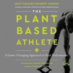 The Plant-Based Athlete - A Game-Changing Approach to Peak Performance