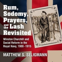Rum, Sodomy, Prayers, and the Lash Revisited - Winston Churchill and Social Reform in the Royal Navy, 1900-1915
