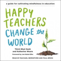 Happy Teachers Change the World - A Guide for Cultivating Mindfulness in Education