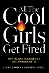All the Cool Girls Get Fired - How to Let Go of Being Let Go and Come Back on Top
