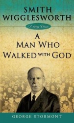 Smith Wigglesworth - A Man Who Walked with God