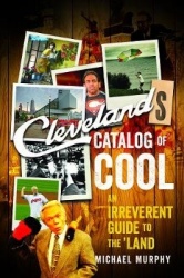 Cleveland`s Catalog of Cool - An Irreverent Guide to the Land