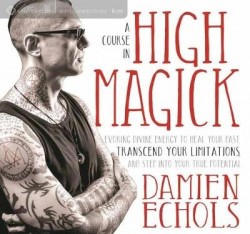 A Course in High Magick: Evoking Divine Energy to Heal Your Past, Transcend Your Limitations, and Step Into Your True Potential